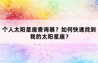 个人太阳星座查询器？如何快速找到我的太阳星座？