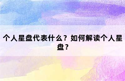 个人星盘代表什么？如何解读个人星盘？