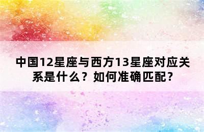 中国12星座与西方13星座对应关系是什么？如何准确匹配？