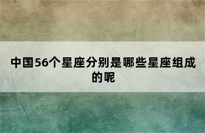 中国56个星座分别是哪些星座组成的呢