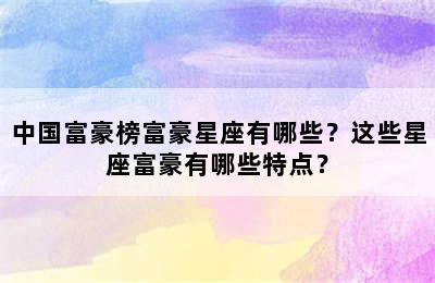 中国富豪榜富豪星座有哪些？这些星座富豪有哪些特点？
