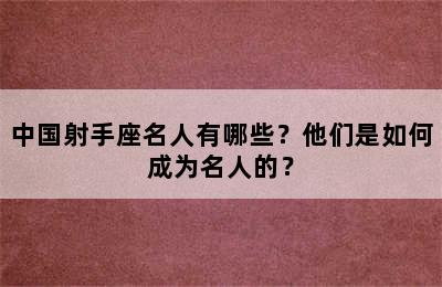 中国射手座名人有哪些？他们是如何成为名人的？