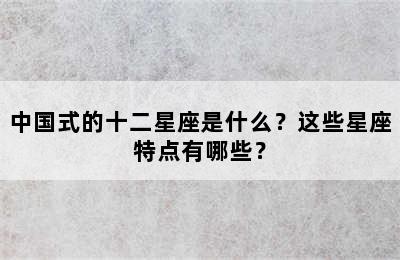 中国式的十二星座是什么？这些星座特点有哪些？