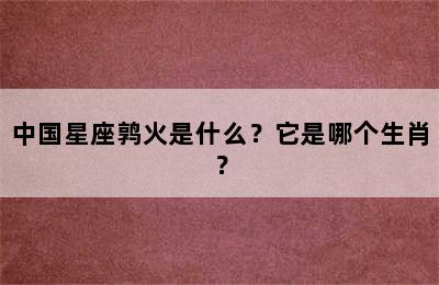 中国星座鹑火是什么？它是哪个生肖？