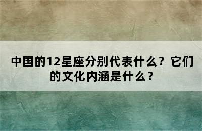 中国的12星座分别代表什么？它们的文化内涵是什么？