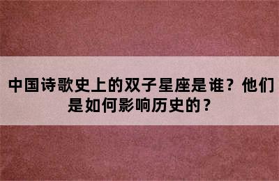 中国诗歌史上的双子星座是谁？他们是如何影响历史的？