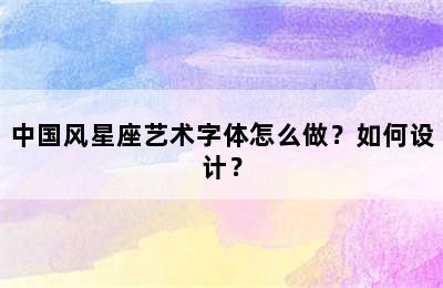 中国风星座艺术字体怎么做？如何设计？
