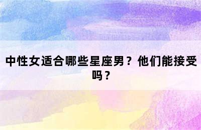 中性女适合哪些星座男？他们能接受吗？