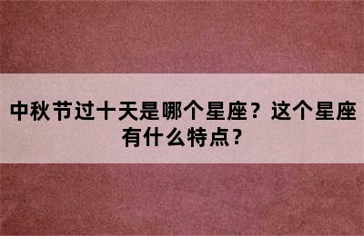 中秋节过十天是哪个星座？这个星座有什么特点？