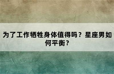 为了工作牺牲身体值得吗？星座男如何平衡？
