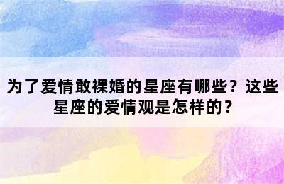 为了爱情敢裸婚的星座有哪些？这些星座的爱情观是怎样的？