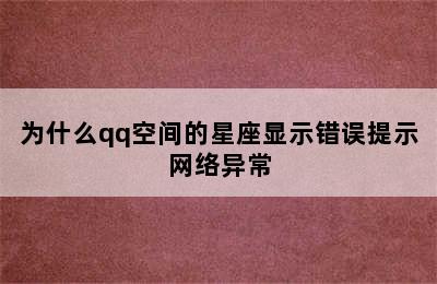 为什么qq空间的星座显示错误提示网络异常