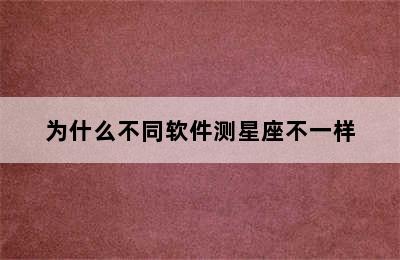 为什么不同软件测星座不一样