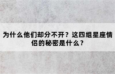 为什么他们却分不开？这四组星座情侣的秘密是什么？