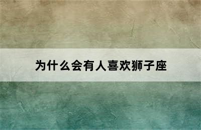 为什么会有人喜欢狮子座