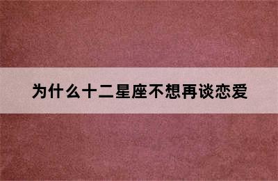 为什么十二星座不想再谈恋爱