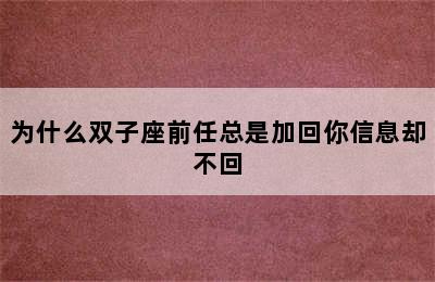 为什么双子座前任总是加回你信息却不回