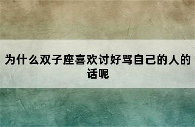 为什么双子座喜欢讨好骂自己的人的话呢