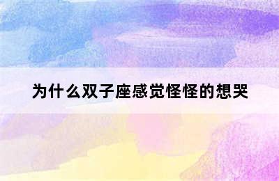 为什么双子座感觉怪怪的想哭