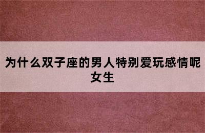 为什么双子座的男人特别爱玩感情呢女生