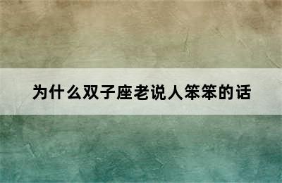 为什么双子座老说人笨笨的话