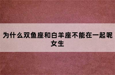 为什么双鱼座和白羊座不能在一起呢女生