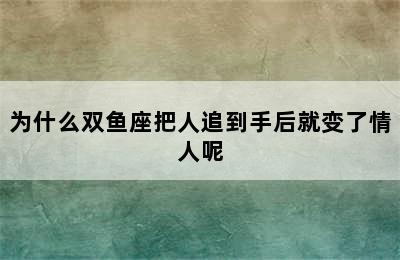 为什么双鱼座把人追到手后就变了情人呢