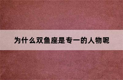 为什么双鱼座是专一的人物呢