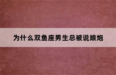 为什么双鱼座男生总被说娘炮