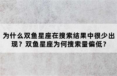 为什么双鱼星座在搜索结果中很少出现？双鱼星座为何搜索量偏低？