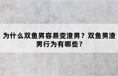 为什么双鱼男容易变渣男？双鱼男渣男行为有哪些？