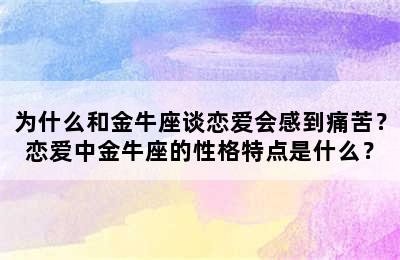 为什么和金牛座谈恋爱会感到痛苦？恋爱中金牛座的性格特点是什么？