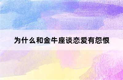 为什么和金牛座谈恋爱有怨恨