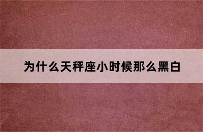 为什么天秤座小时候那么黑白