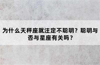 为什么天秤座就注定不聪明？聪明与否与星座有关吗？