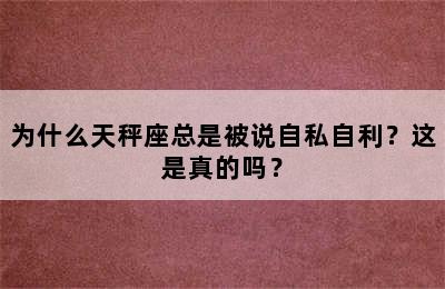 为什么天秤座总是被说自私自利？这是真的吗？