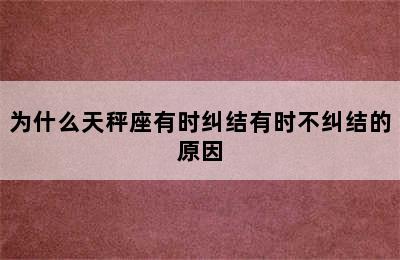 为什么天秤座有时纠结有时不纠结的原因