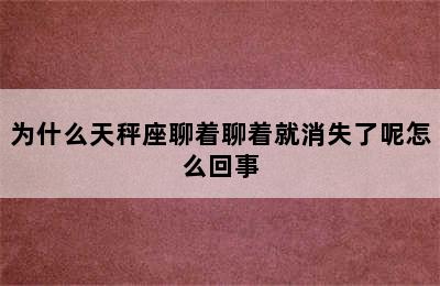 为什么天秤座聊着聊着就消失了呢怎么回事