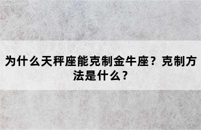 为什么天秤座能克制金牛座？克制方法是什么？