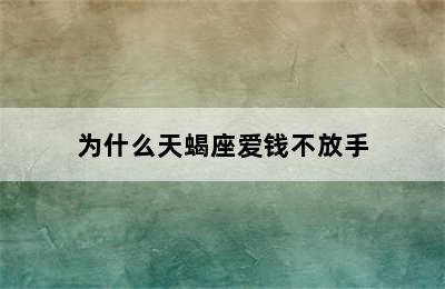 为什么天蝎座爱钱不放手