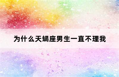 为什么天蝎座男生一直不理我