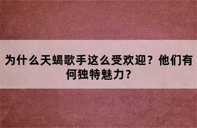 为什么天蝎歌手这么受欢迎？他们有何独特魅力？