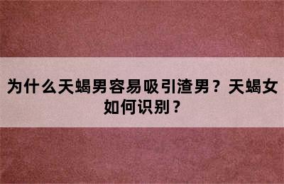 为什么天蝎男容易吸引渣男？天蝎女如何识别？