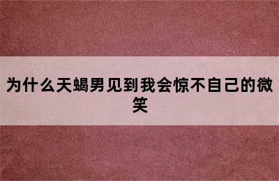 为什么天蝎男见到我会惊不自己的微笑