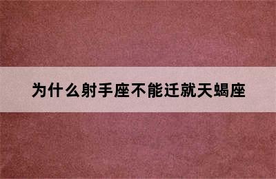 为什么射手座不能迁就天蝎座