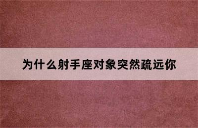 为什么射手座对象突然疏远你