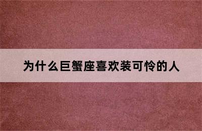 为什么巨蟹座喜欢装可怜的人