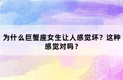 为什么巨蟹座女生让人感觉坏？这种感觉对吗？