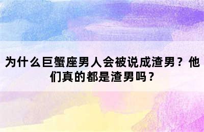 为什么巨蟹座男人会被说成渣男？他们真的都是渣男吗？