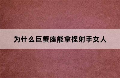 为什么巨蟹座能拿捏射手女人